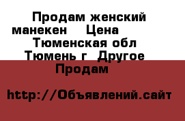 Продам женский манекен. › Цена ­ 6 000 - Тюменская обл., Тюмень г. Другое » Продам   